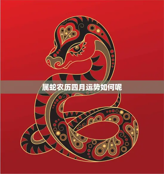 属蛇农历四月运势如何呢(财运亨通但需注意健康问题)