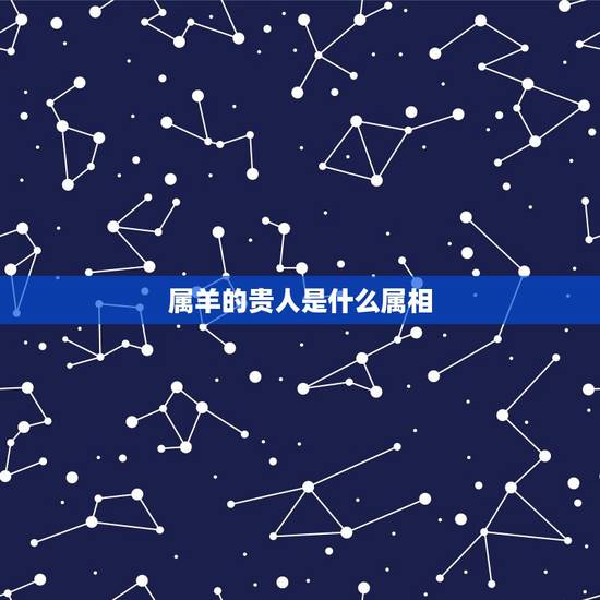 属羊的贵人是什么属相(属羊人士的吉祥生肖)