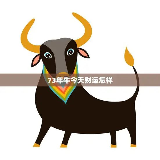 73年牛今天财运怎样(财源滚滚财富不断涌现)