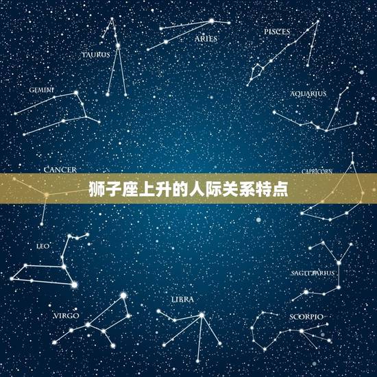 7.24狮子座上升星座(如何影响你的人际关系)
