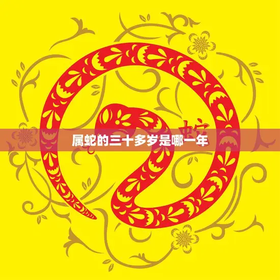 属蛇的三十多岁是哪一年(解密蛇年出生者的人生转折点)