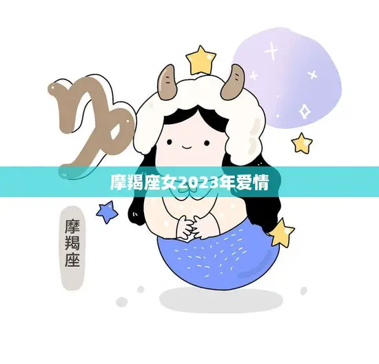 摩羯座女2023年爱情(星象预测爱情运势大好)