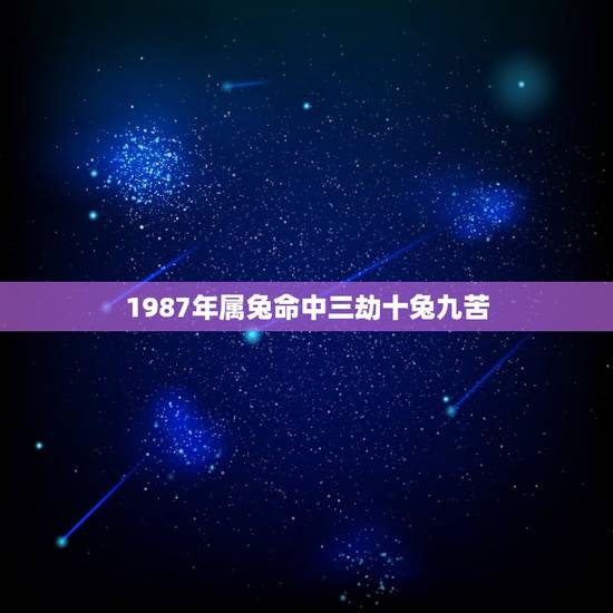 1987年属兔命中三劫十兔九苦(如何避免厄运降临)