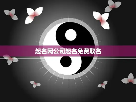 起名网公司起名免费取名(为您的企业命名助力品牌成功)