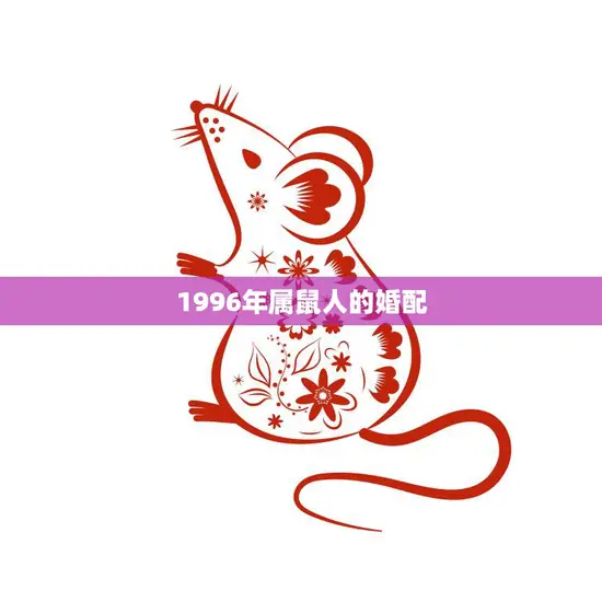 1996年属鼠人的婚配(如何选择最佳伴侣)