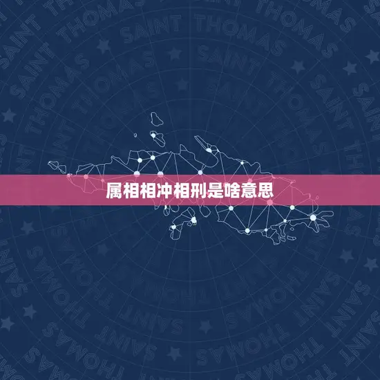 属相相冲相刑是啥(介绍属相相冲和相刑的含义)