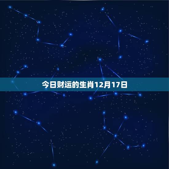 今日财运的生肖12月17日(财神眷顾财运亨通)
