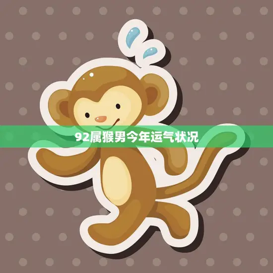 92属猴男今年运气状况(如何把握机遇迎接好运)