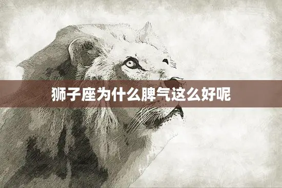 狮子座为什么脾气这么好呢(探究狮子座温和内敛的性格特点)