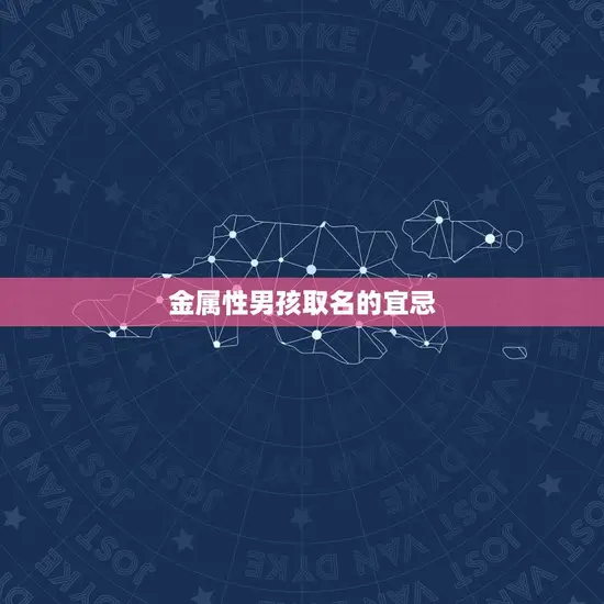 五行喜金男孩取名宜忌(如何给金属性男孩取名)