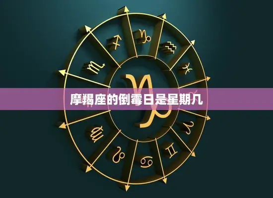 摩羯座的倒霉日是星期几(星象揭秘你知道吗)