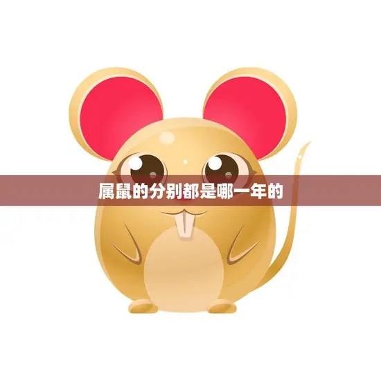 属鼠的分别都是哪一年的(十二生肖中的老大哥)