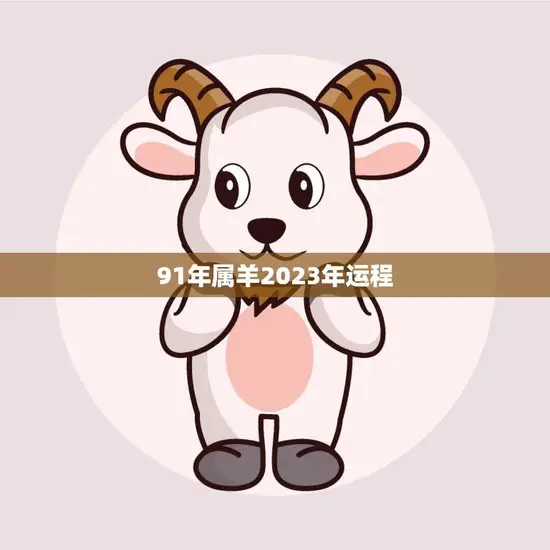 91年属羊2023年运程(羊年运势大揭秘)