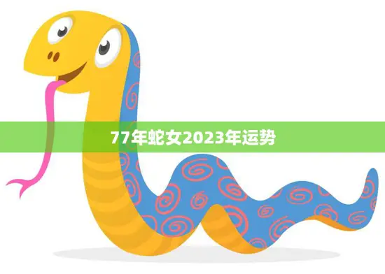 77年蛇女2023年运势(事业财运稳步上升)