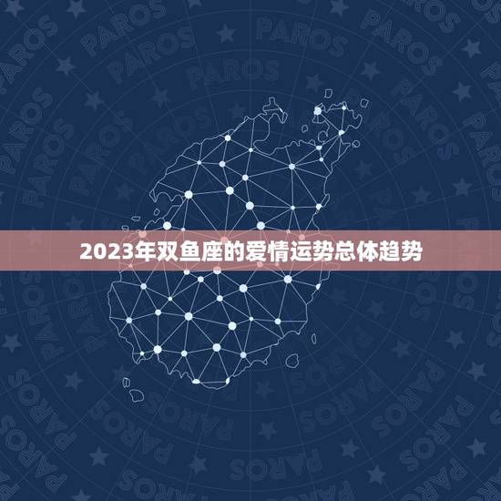 双鱼座的爱情运势如何呢(2023年爱情星座运势大介绍)