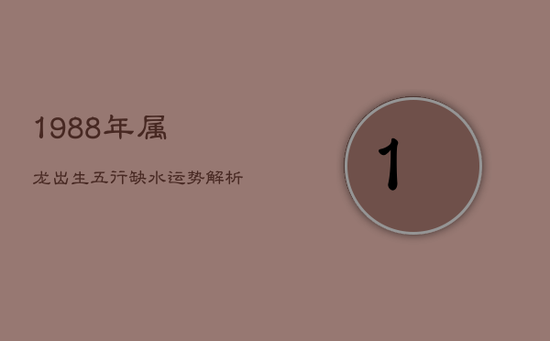 1988年属龙出生五行缺水，运势解析与性格特点