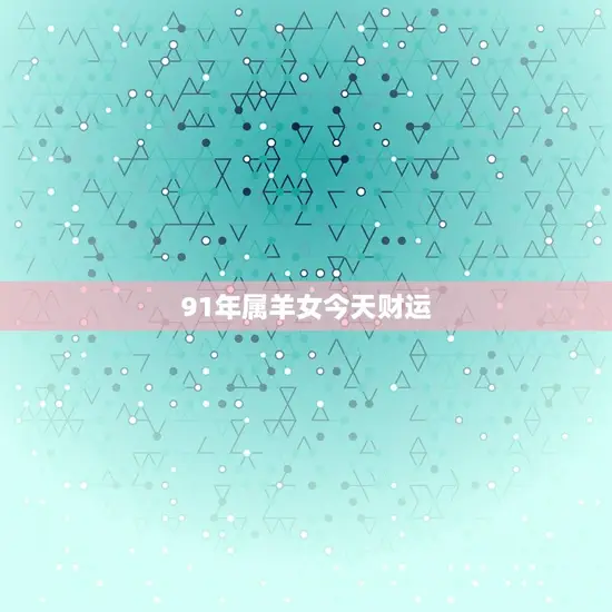91年属羊女今日财运(财富之门今日敞开)