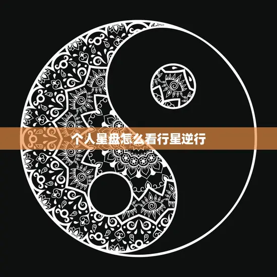 个人星盘怎么看行星逆行(解读星象逆行对命运的影响)