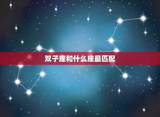 双子座和什么座最匹配(星座组合介绍)