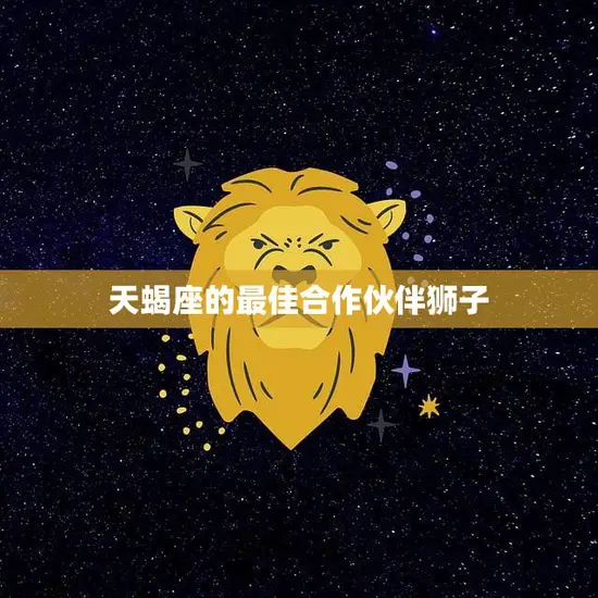 天蝎座的最佳合作伙伴狮子(星座配对大揭秘)