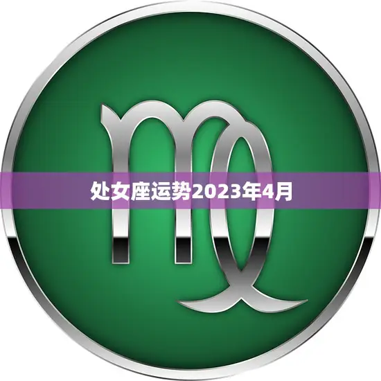 处女座运势2023年4月(财运亨通事业顺利)