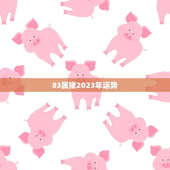 83属猪2023年运势(猪年大展宏图)