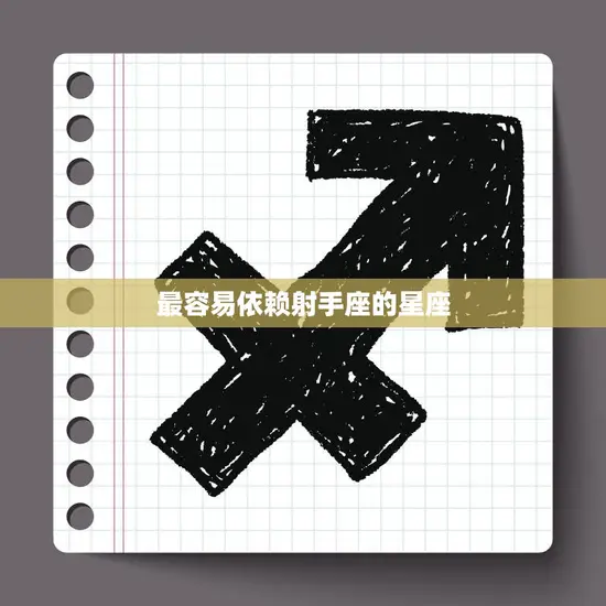 最容易依赖射手座的星座(谁最容易被射手座吸引)