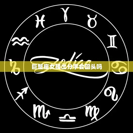 巨蟹座女提出分手会回头吗(分手后的未来)