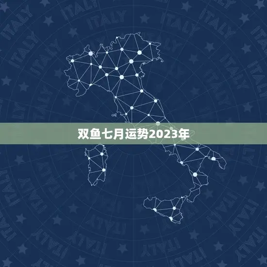 双鱼七月运势2023年(财运亨通爱情甜蜜)