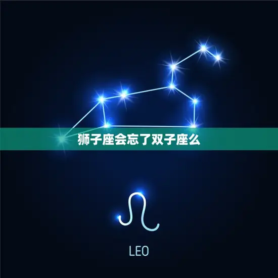 狮子座会忘了双子座么(星座间的友情真的靠谱吗)