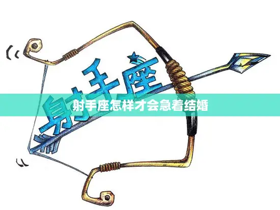 射手座怎样才会急着结婚(探秘爱情、自由与责任的平衡点)