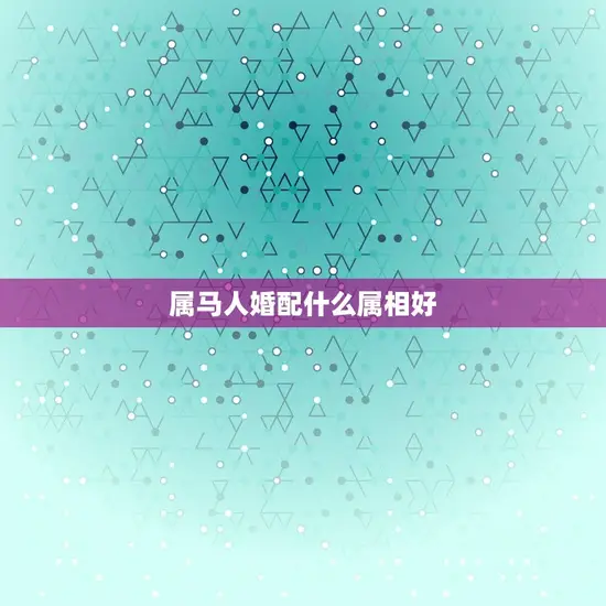 属马人婚配什么属相好(如何选择配偶)