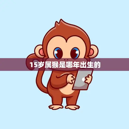 15岁属猴是哪年出生的(猴年生肖解析)