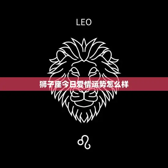 狮子座今日爱情运势怎么样(爱情之火燃烧不尽)