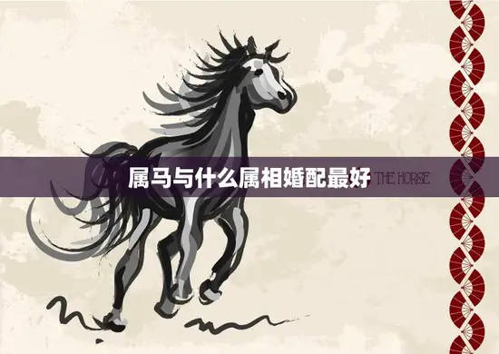 属马与什么属相婚配最好(马上找到最佳配对)