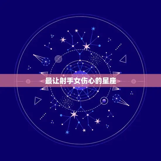 最让射手女伤心的星座(介绍哪个星座最容易让射手女心碎)