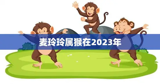 麦玲玲属猴在2023年(猴年大展宏图)