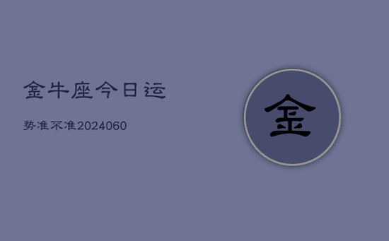 金牛座今日运势准不准(20240605) 金牛座今日运势准不准(20240605)
