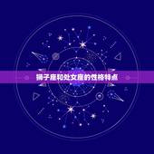 狮子座三大克星处女座(星座之间的宿命纠葛)