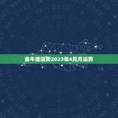 金牛座运势2023年4月月运势(财运亨通事业顺利)