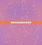 兔年巳时出生的女孩名字(根据生肖和五行推荐适合的名字)