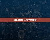2023年什么日子结婚好(详解2023年吉日选婚)