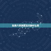生辰八字测算五行缺什么命(介绍八字五行缺失的命运特征)