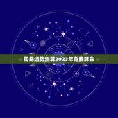 周易运势测算2023年免费算命（命理学角度解读）