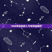 1980年出生的人今年财运如何(预测稳中有升需谨慎投资)