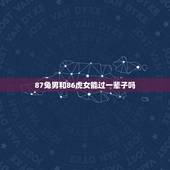 87兔男和86虎女能过一辈子吗(基于生肖运势的婚姻介绍)