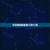 今日财运的生肖12月17日(财神眷顾财运亨通)