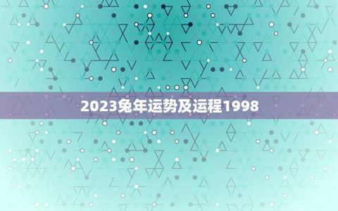 2023兔年运势及运程1998(兔年重逢运势如何)