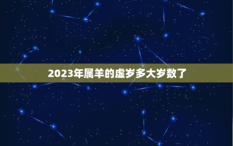 2023年属羊的虚岁多大岁数了(介绍羊年生肖年龄计算方法)