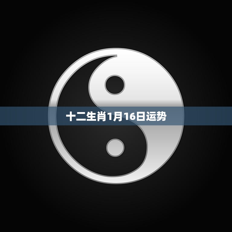 十二生肖1月16日运势(今日财运亨通事业顺利达成)